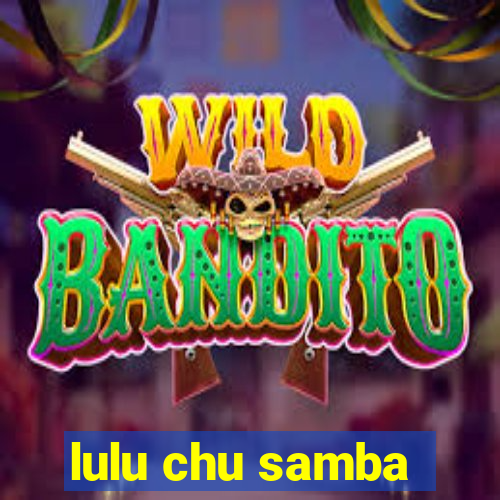 lulu chu samba